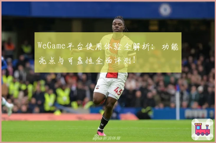 WeGame平台使用体验全解析：功能亮点与可靠性全面评测！