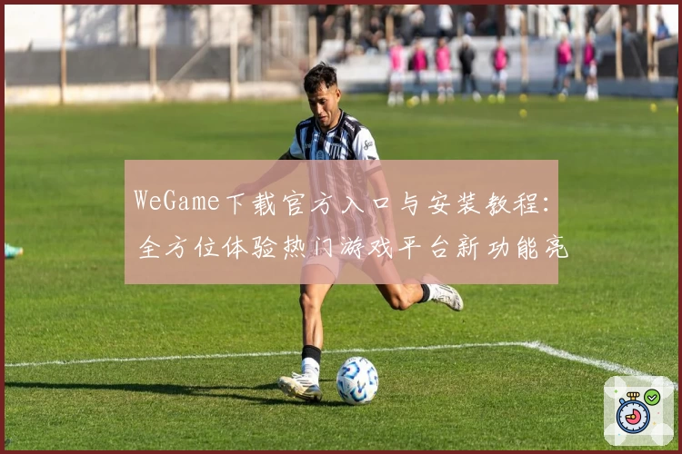WeGame下载官方入口与安装教程：全方位体验热门游戏平台新功能亮点
