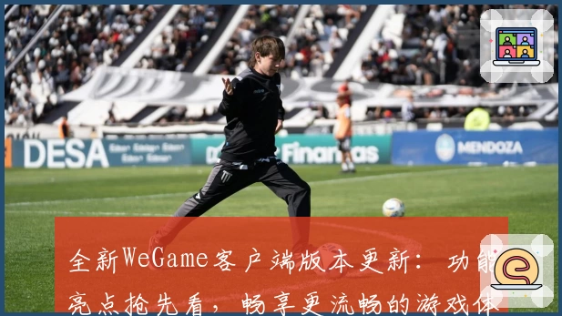 全新WeGame客户端版本更新：功能亮点抢先看，畅享更流畅的游戏体验
