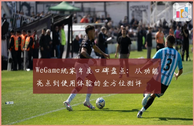 WeGame玩家年度口碑盘点：从功能亮点到使用体验的全方位测评