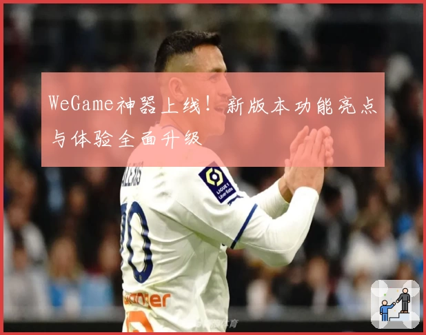 WeGame神器上线！新版本功能亮点与体验全面升级