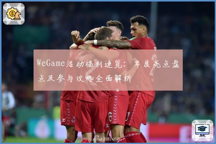 WeGame活动福利速览：年度亮点盘点及参与攻略全面解析