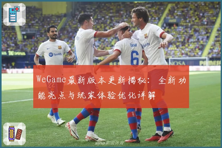 WeGame最新版本更新揭秘：全新功能亮点与玩家体验优化详解