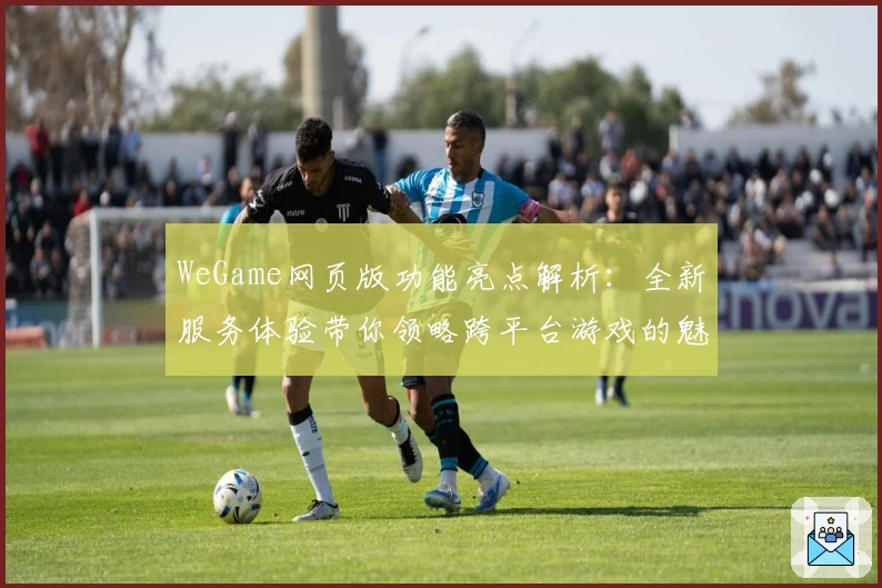 WeGame网页版功能亮点解析：全新服务体验带你领略跨平台游戏的魅力