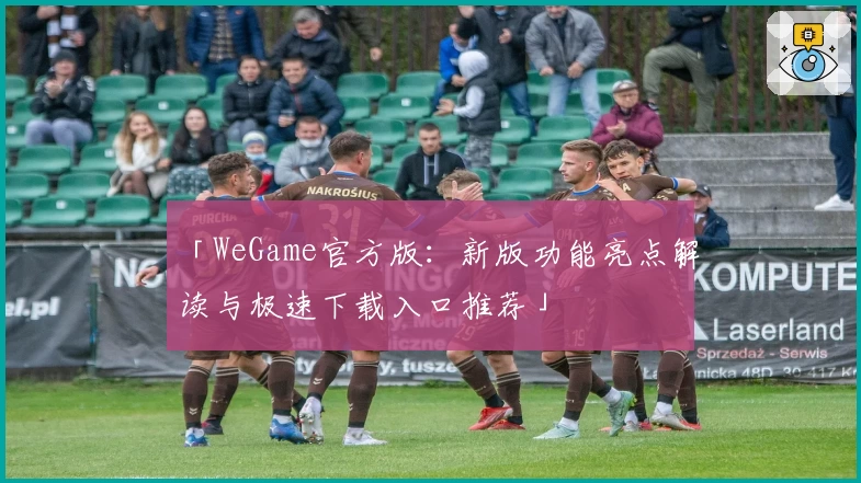 「WeGame官方版：新版功能亮点解读与极速下载入口推荐」