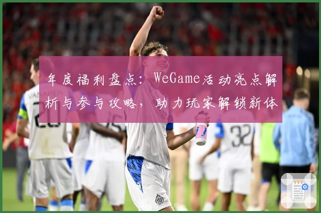 年度福利盘点：WeGame活动亮点解析与参与攻略，助力玩家解锁新体验