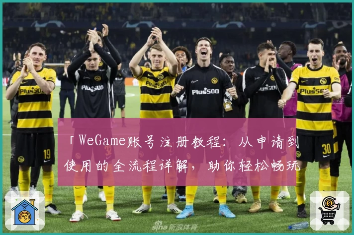 「WeGame账号注册教程：从申请到使用的全流程详解，助你轻松畅玩游戏」