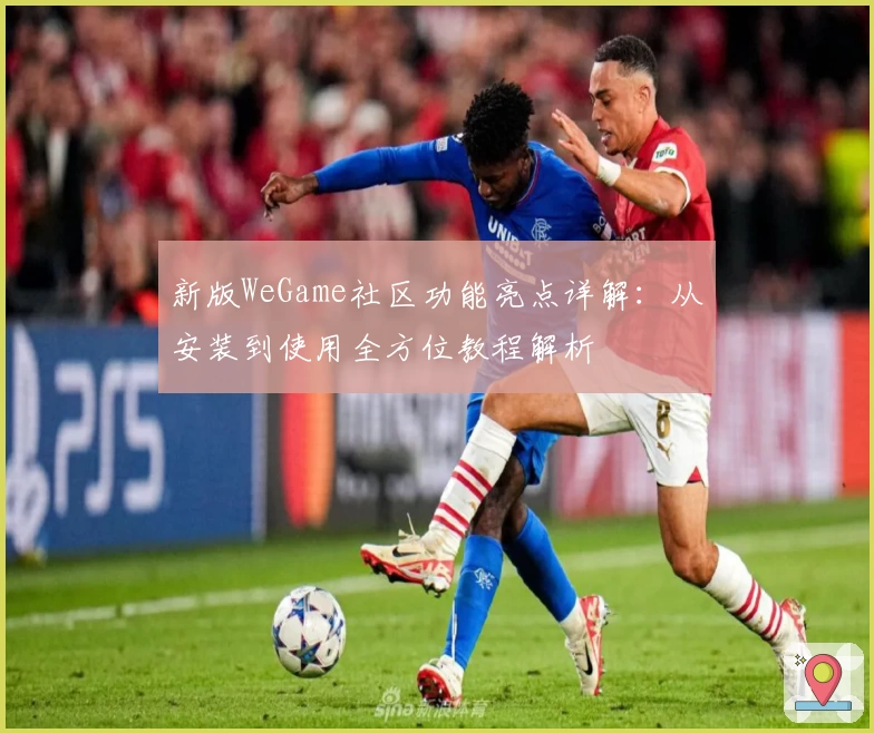 新版WeGame社区功能亮点详解：从安装到使用全方位教程解析
