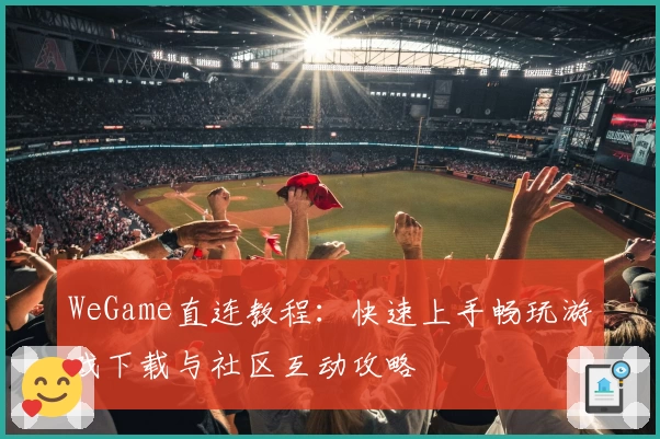 WeGame直连教程：快速上手畅玩游戏下载与社区互动攻略
