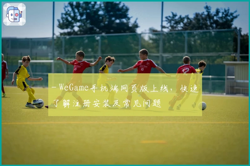 - WeGame手机端网页版上线，快速了解注册安装及常见问题