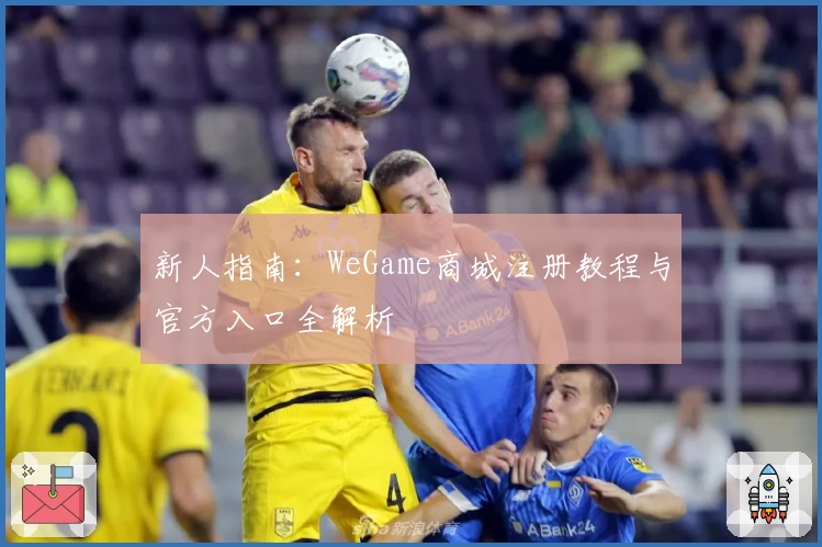 新人指南：WeGame商城注册教程与官方入口全解析