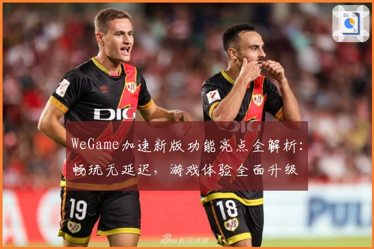 WeGame加速新版功能亮点全解析：畅玩无延迟，游戏体验全面升级