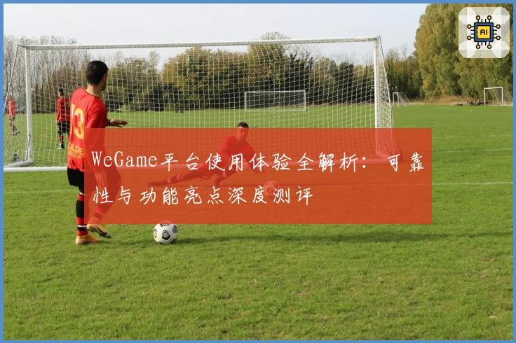 WeGame平台使用体验全解析：可靠性与功能亮点深度测评