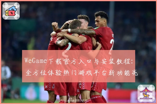 WeGame下载官方入口与安装教程:全方位体验热门游戏平台新功能亮点