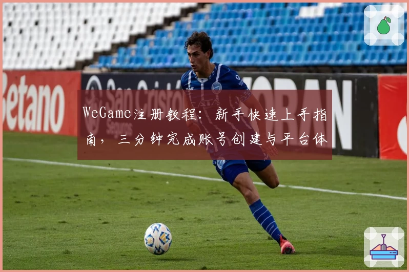 WeGame注册教程：新手快速上手指南，三分钟完成账号创建与平台体验
