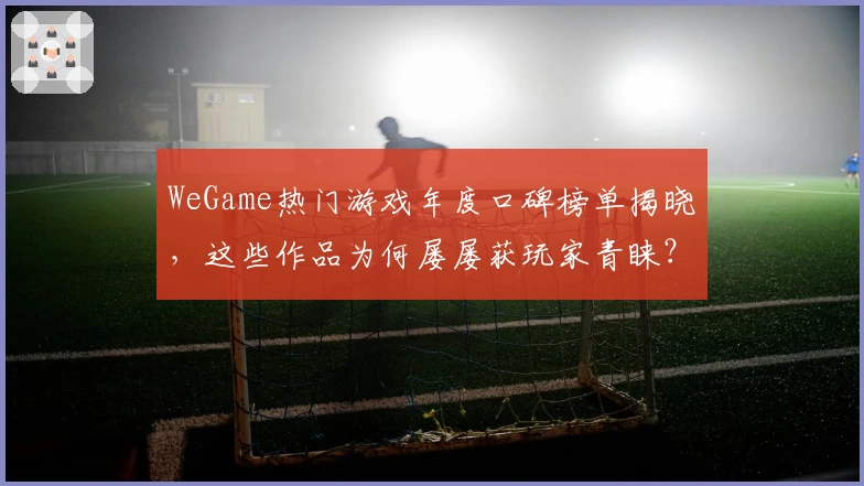 WeGame热门游戏年度口碑榜单揭晓，这些作品为何屡屡获玩家青睐？