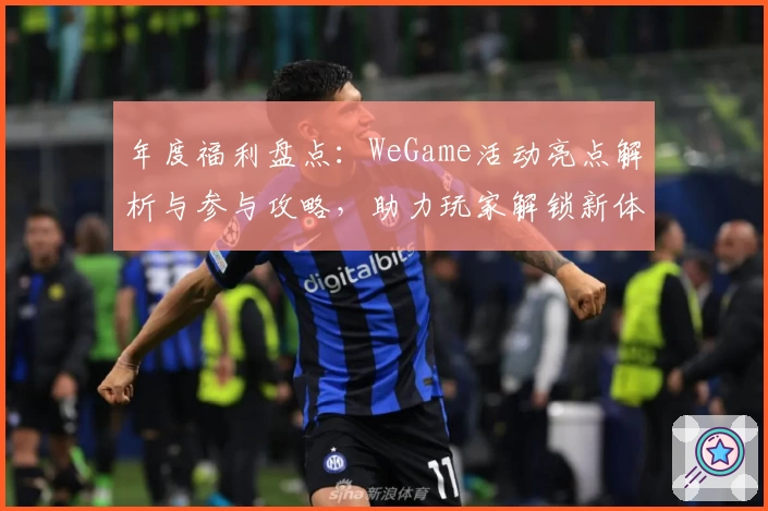 年度福利盘点：WeGame活动亮点解析与参与攻略，助力玩家解锁新体验