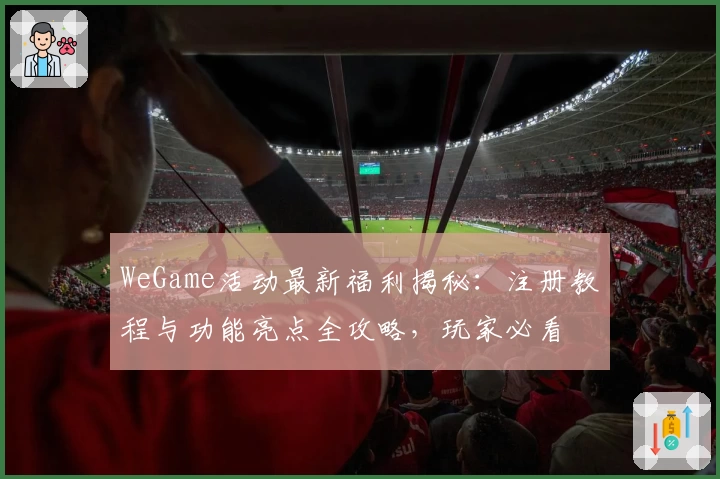 WeGame活动最新福利揭秘：注册教程与功能亮点全攻略，玩家必看