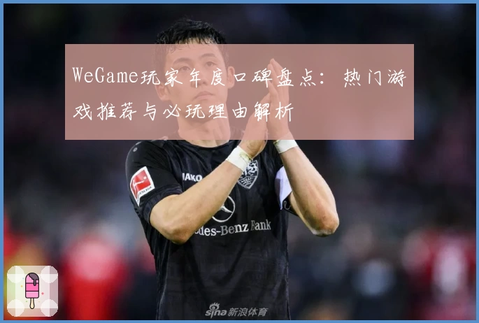 WeGame玩家年度口碑盘点：热门游戏推荐与必玩理由解析