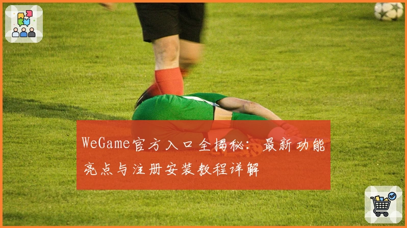 WeGame官方入口全揭秘：最新功能亮点与注册安装教程详解