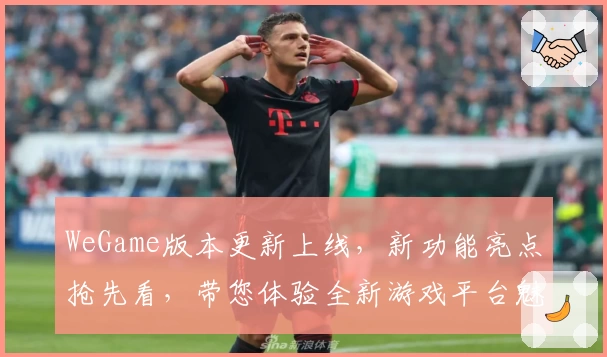 WeGame版本更新上线，新功能亮点抢先看，带您体验全新游戏平台魅力