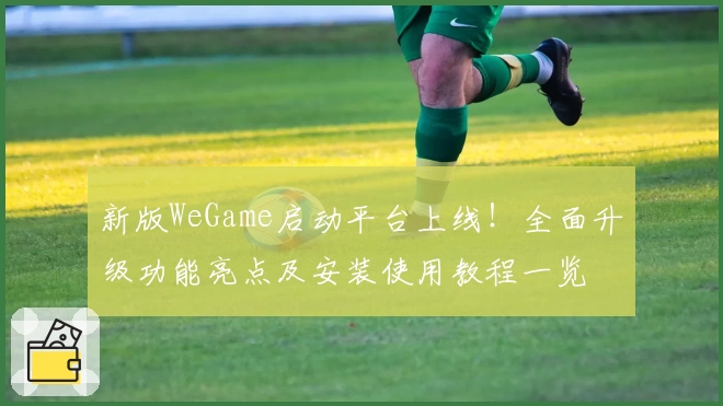 新版WeGame启动平台上线！全面升级功能亮点及安装使用教程一览