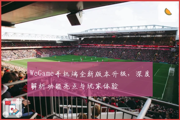 WeGame手机端全新版本升级,深度解析功能亮点与玩家体验