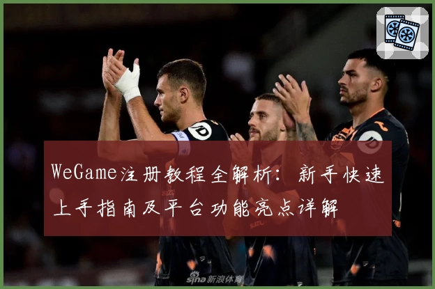 WeGame注册教程全解析：新手快速上手指南及平台功能亮点详解