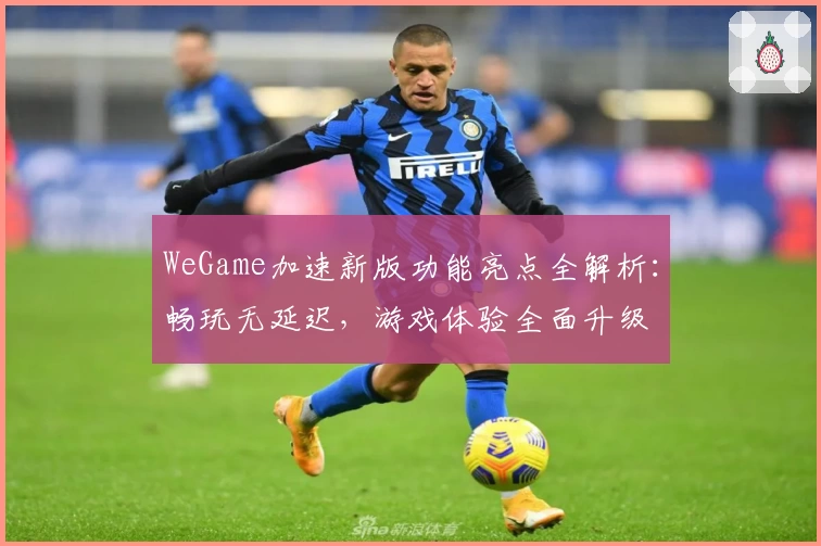 WeGame加速新版功能亮点全解析：畅玩无延迟，游戏体验全面升级