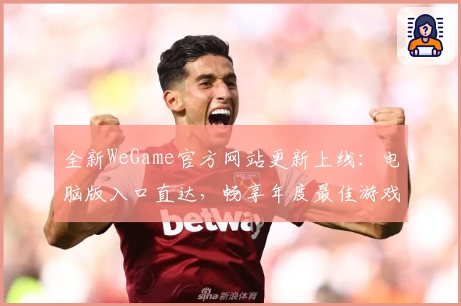 全新WeGame官方网站更新上线：电脑版入口直达，畅享年度最佳游戏体验