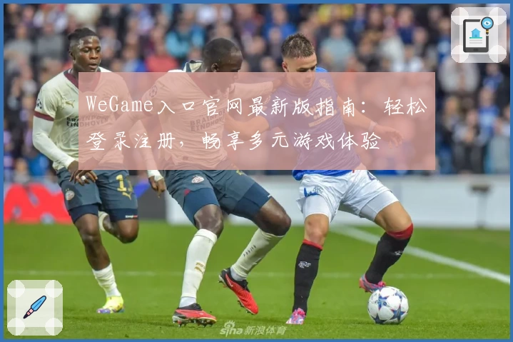 WeGame入口官网最新版指南：轻松登录注册，畅享多元游戏体验